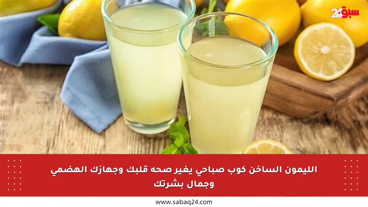 الليمون الساخن كوب صباحي يغير صحة قلبك وجهازك الهضمي وجمال بشرتك